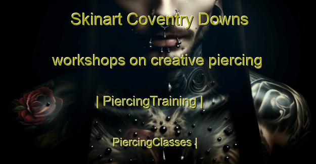 Skinart Coventry Downs workshops on creative piercing | PiercingTraining | PiercingClasses | SkinartTraining-United States